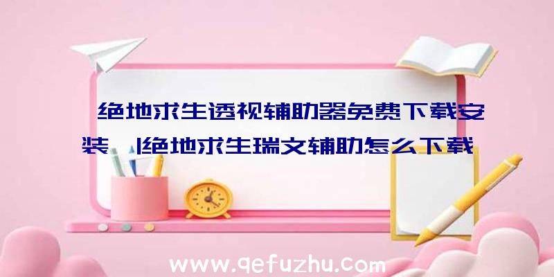 「绝地求生透视辅助器免费下载安装」|绝地求生瑞文辅助怎么下载